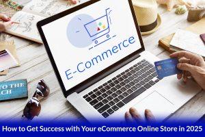 How to Get Success with Your eCommerce Online Store in 2025